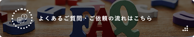 よくあるご質問・ご依頼の流れはこちら